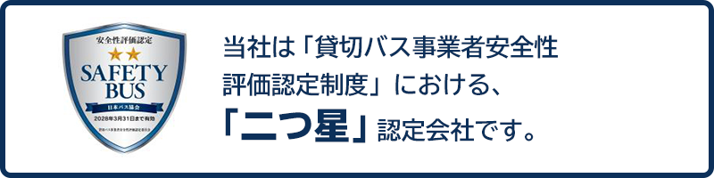 当社は「貸切バス事業者安全性評価認定制度」における、「二つ星」認定会社です。